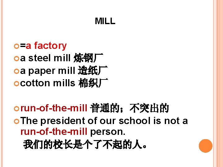 MILL =a factory a steel mill 炼钢厂 a paper mill 造纸厂 cotton mills 棉织厂