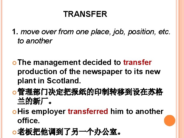 TRANSFER 1. move over from one place, job, position, etc. to another The management