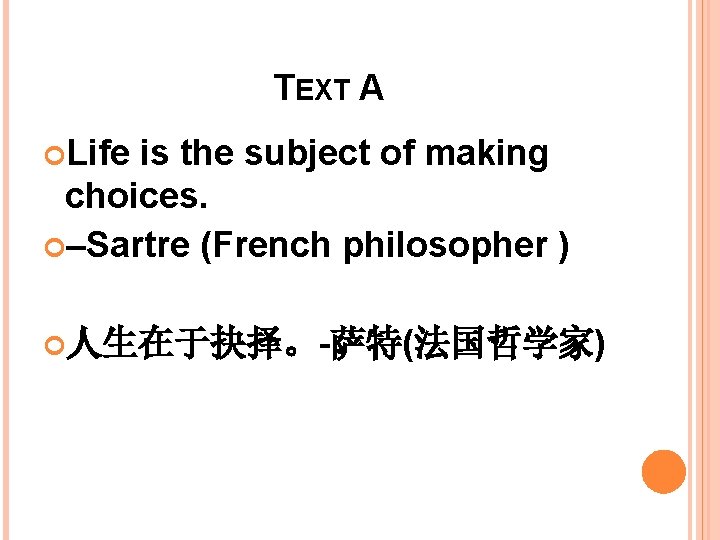 TEXT A Life is the subject of making choices. –Sartre (French philosopher ) 人生在于抉择。-萨特(法国哲学家)