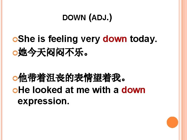 DOWN (ADJ. ) She is feeling very down today. 她今天闷闷不乐。 他带着沮丧的表情望着我。 He looked at