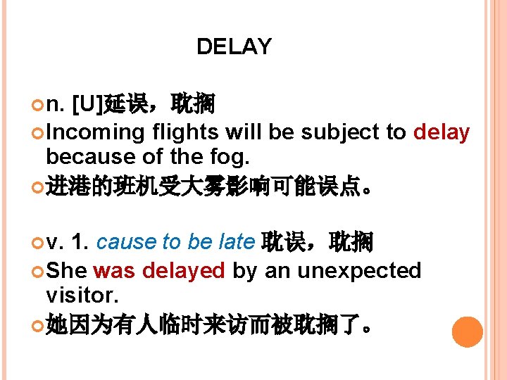 DELAY n. [U]延误，耽搁 Incoming flights will be subject to delay because of the fog.