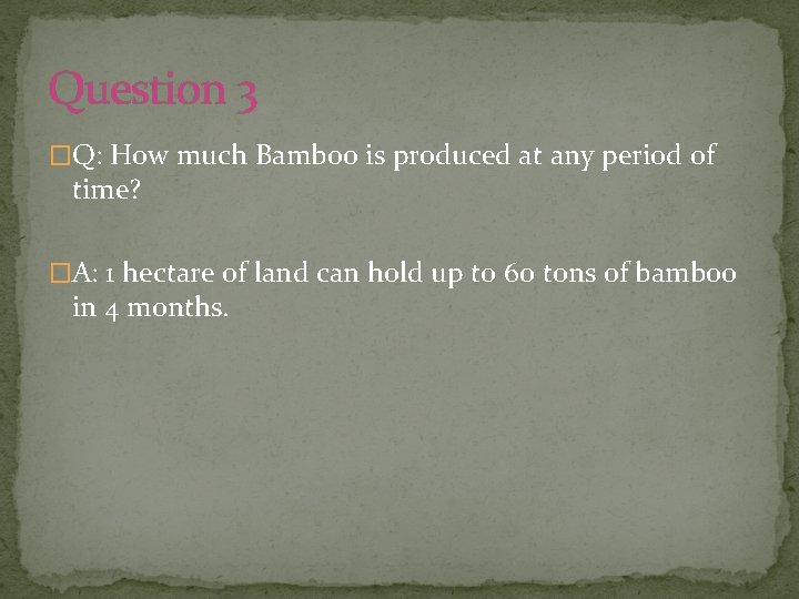 Question 3 �Q: How much Bamboo is produced at any period of time? �A:
