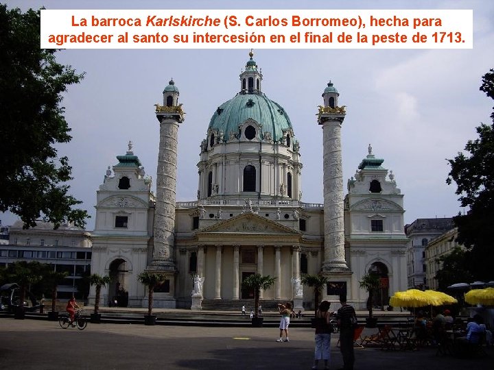 La barroca Karlskirche (S. Carlos Borromeo), hecha para agradecer al santo su intercesión en