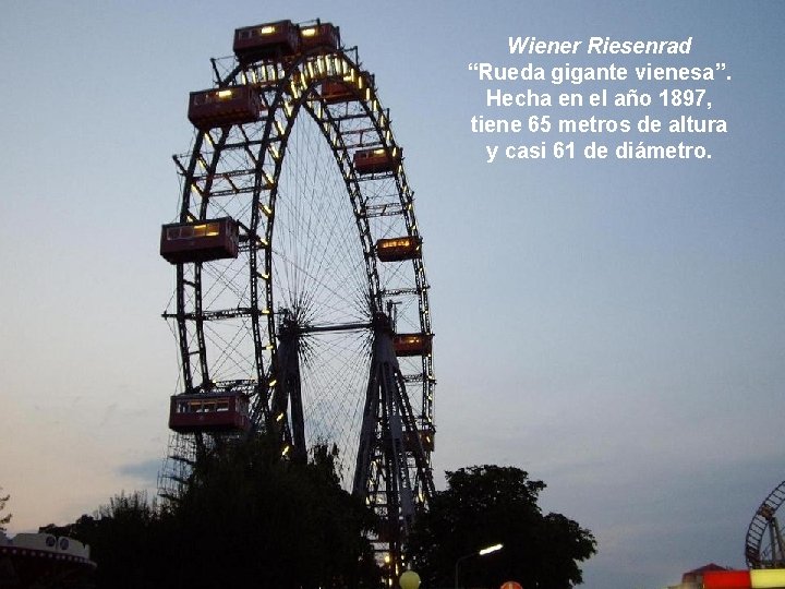 Wiener Riesenrad “Rueda gigante vienesa”. Hecha en el año 1897, tiene 65 metros de