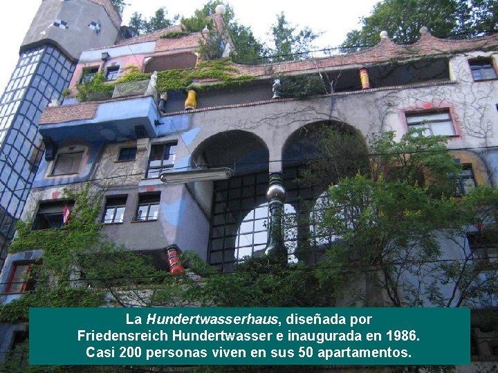 La Hundertwasserhaus, diseñada por Friedensreich Hundertwasser e inaugurada en 1986. Casi 200 personas viven