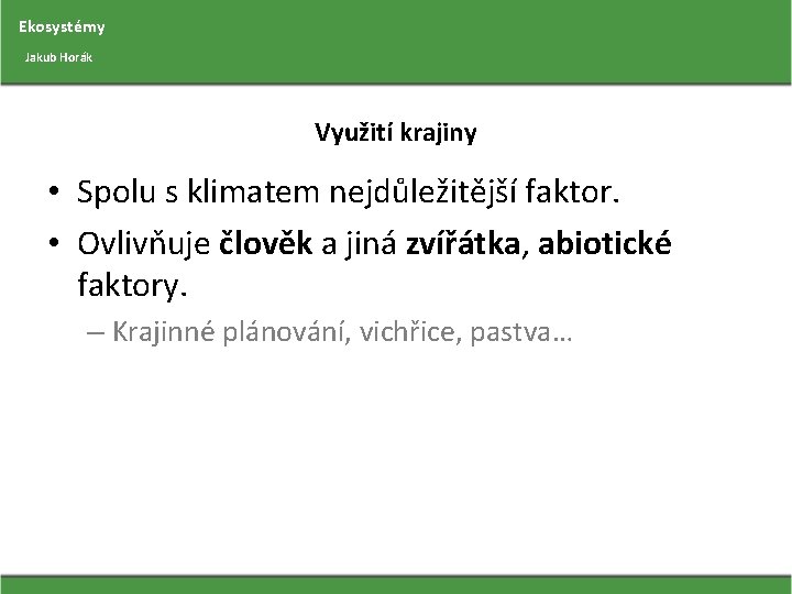 Ekosystémy Jakub Horák Využití krajiny • Spolu s klimatem nejdůležitější faktor. • Ovlivňuje člověk