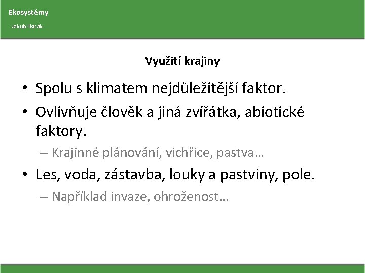 Ekosystémy Jakub Horák Využití krajiny • Spolu s klimatem nejdůležitější faktor. • Ovlivňuje člověk