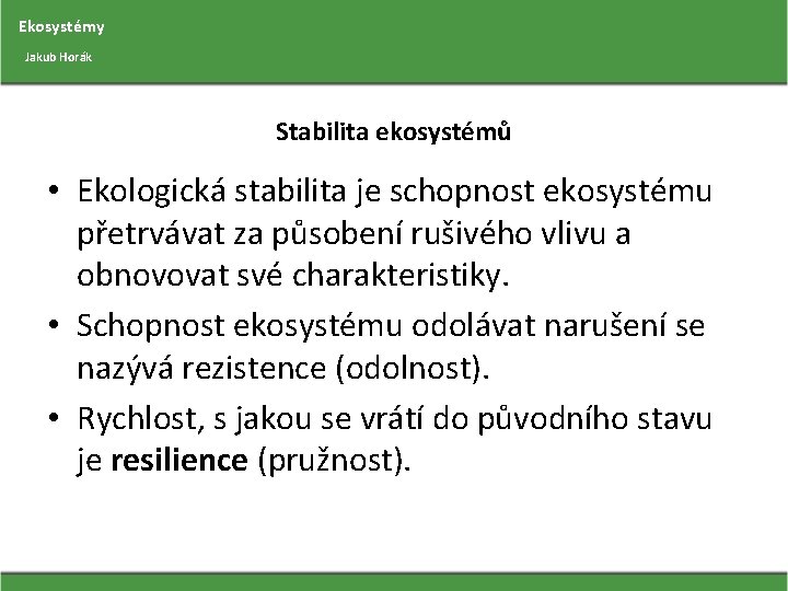 Ekosystémy Jakub Horák Stabilita ekosystémů • Ekologická stabilita je schopnost ekosystému přetrvávat za působení