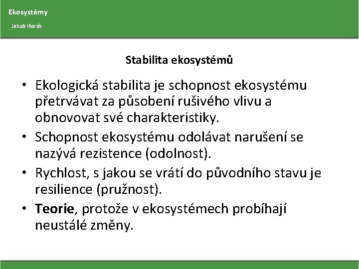 Ekosystémy Jakub Horák Stabilita ekosystémů • Ekologická stabilita je schopnost ekosystému přetrvávat za působení