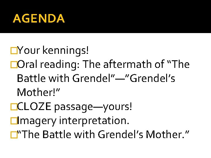 AGENDA �Your kennings! �Oral reading: The aftermath of “The Battle with Grendel”—”Grendel’s Mother!” �CLOZE