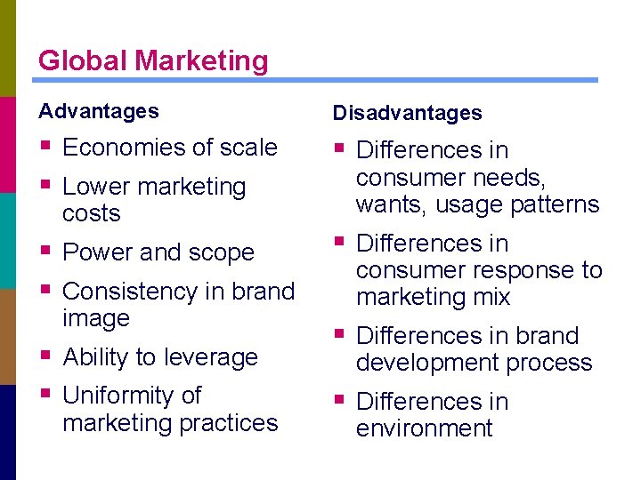 Global Marketing Advantages Disadvantages § Economies of scale § Lower marketing § Differences in