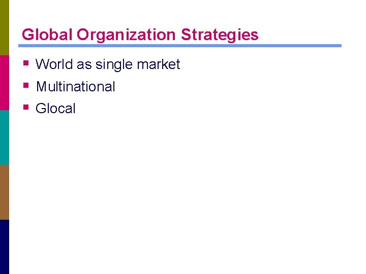 Global Organization Strategies § World as single market § Multinational § Glocal 