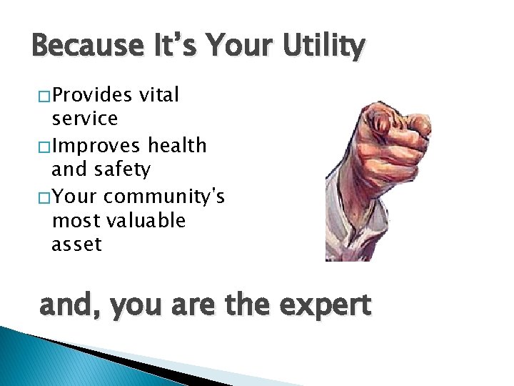 Because It’s Your Utility � Provides vital service � Improves health and safety �