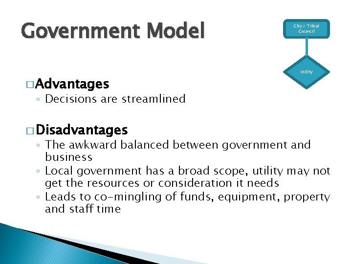 Government Model � Advantages City / Tribal Council Utility ◦ Decisions are streamlined �