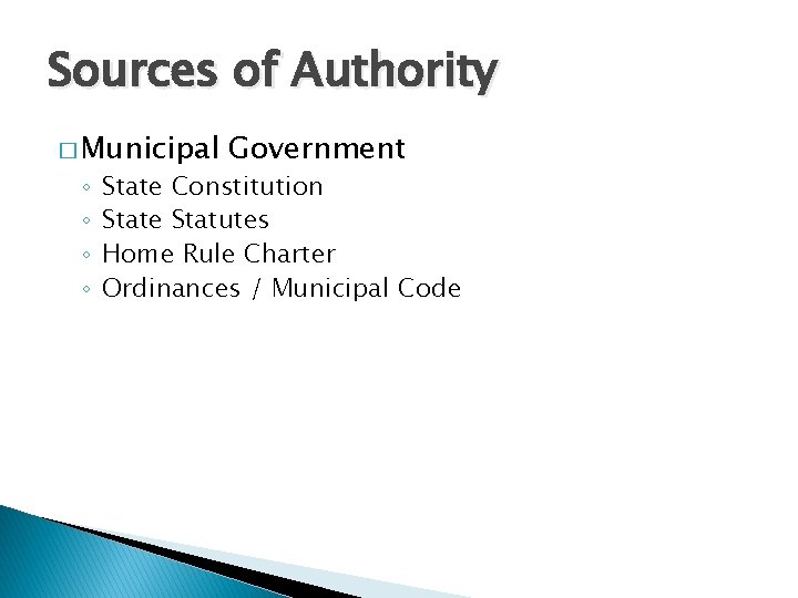 Sources of Authority � Municipal ◦ ◦ Government State Constitution State Statutes Home Rule