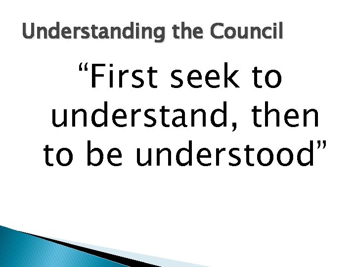 Understanding the Council “First seek to understand, then to be understood” 