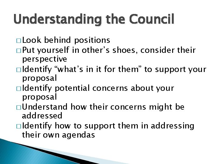 Understanding the Council � Look behind positions � Put yourself in other’s shoes, consider