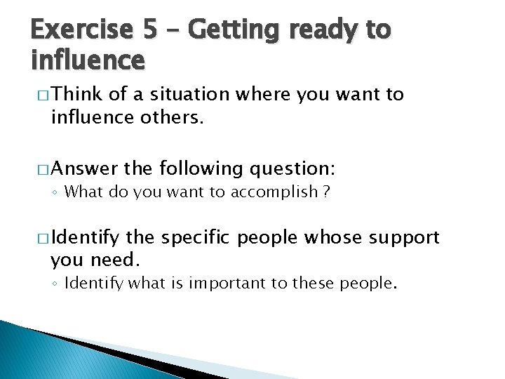 Exercise 5 – Getting ready to influence � Think of a situation where you