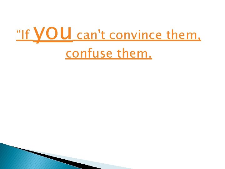 “If you can't convince them, confuse them. 