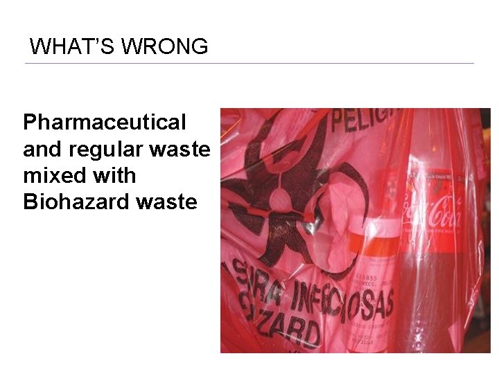 WHAT’S WRONG Pharmaceutical and regular waste mixed with Biohazard waste 