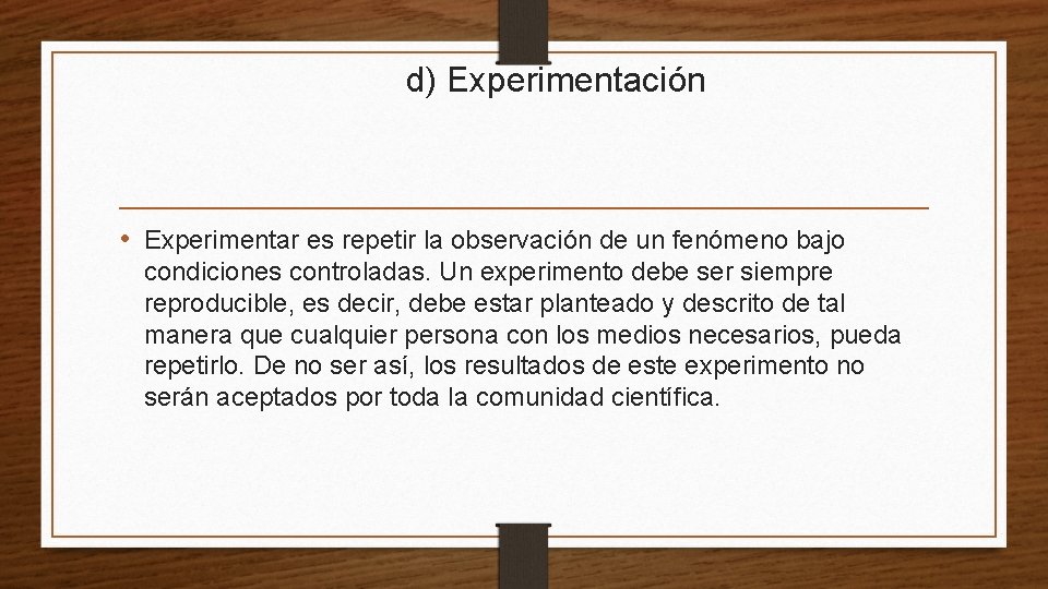 d) Experimentación • Experimentar es repetir la observación de un fenómeno bajo condiciones controladas.