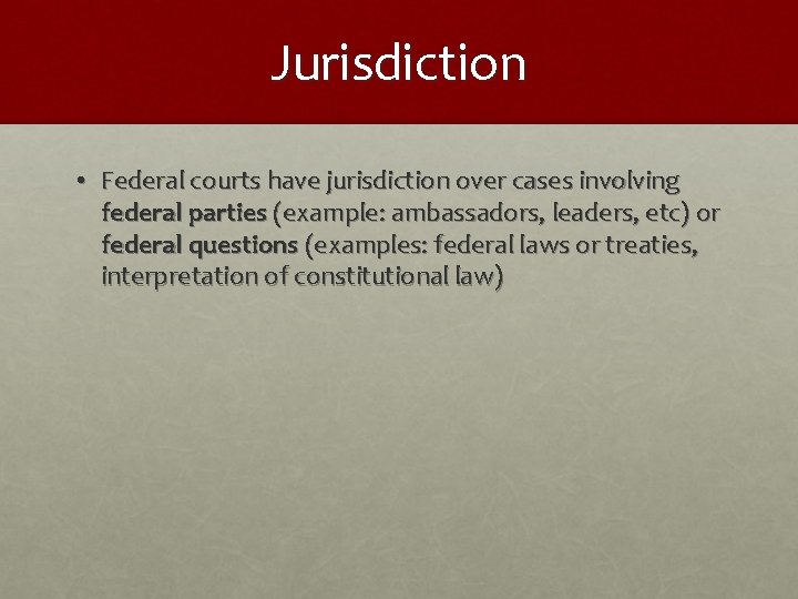 Jurisdiction • Federal courts have jurisdiction over cases involving federal parties (example: ambassadors, leaders,