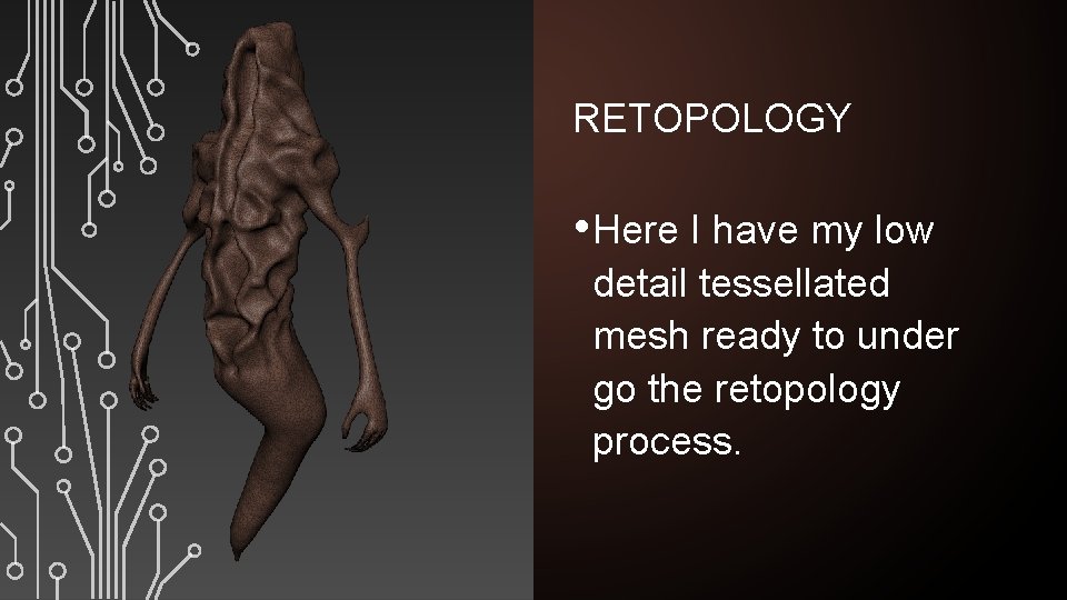 RETOPOLOGY • Here I have my low detail tessellated mesh ready to under go