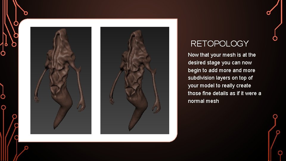 RETOPOLOGY Now that your mesh is at the desired stage you can now begin