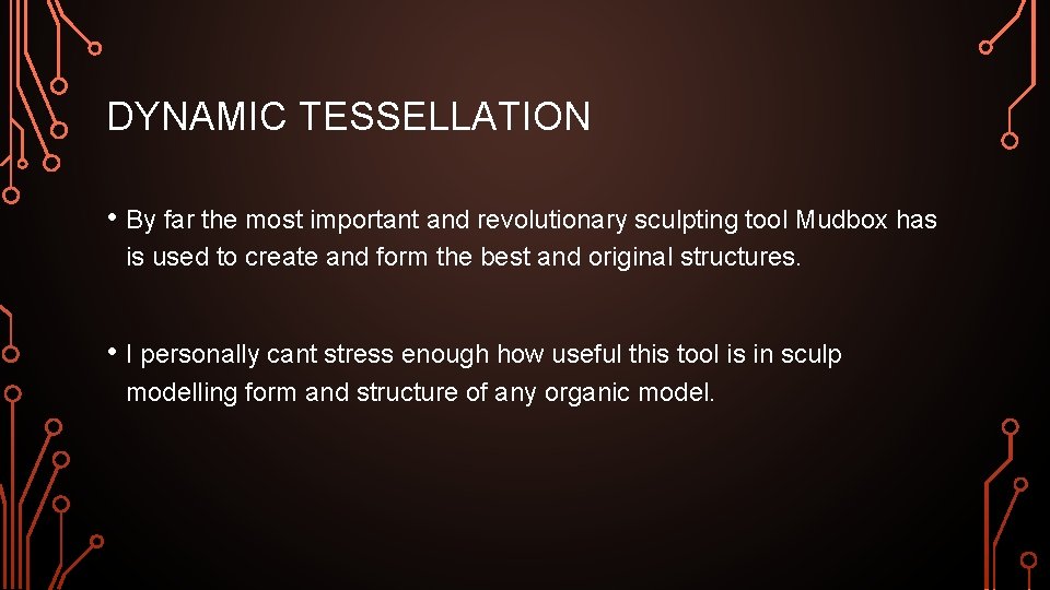 DYNAMIC TESSELLATION • By far the most important and revolutionary sculpting tool Mudbox has