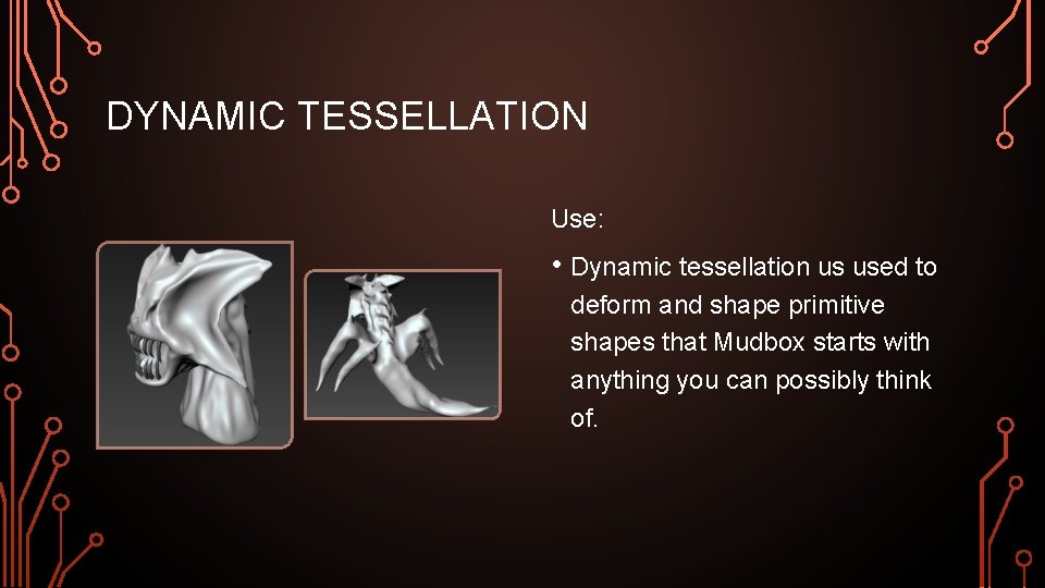 DYNAMIC TESSELLATION Use: • Dynamic tessellation us used to deform and shape primitive shapes