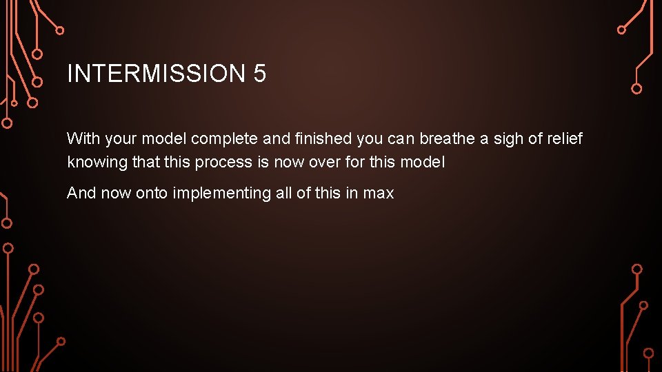 INTERMISSION 5 With your model complete and finished you can breathe a sigh of