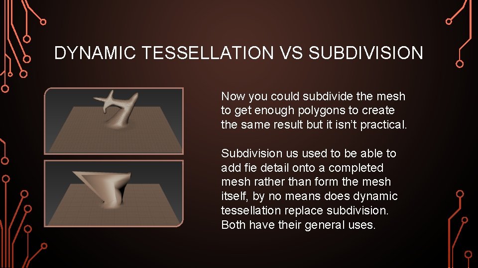 DYNAMIC TESSELLATION VS SUBDIVISION Now you could subdivide the mesh to get enough polygons