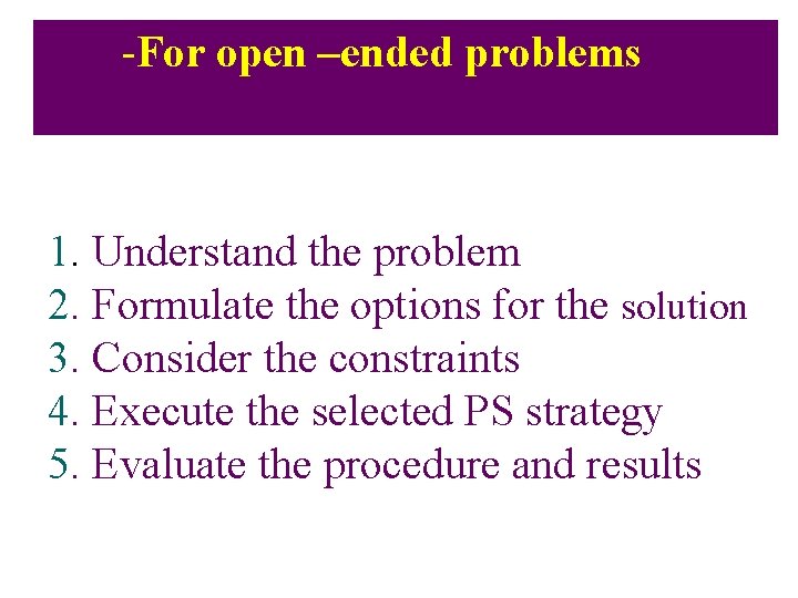 -For open –ended problems 1. Understand the problem 2. Formulate the options for the