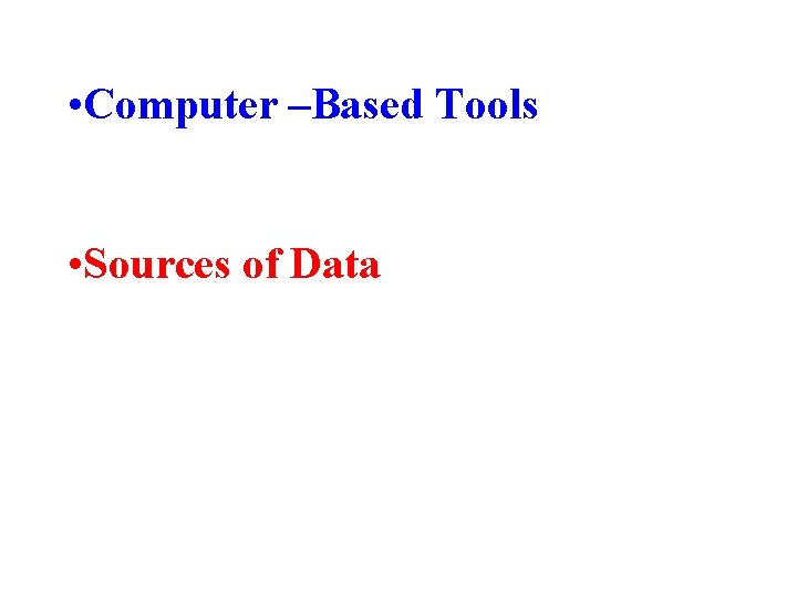  • Computer –Based Tools • Sources of Data 