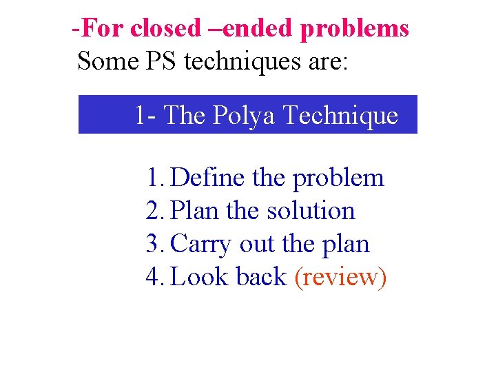-For closed –ended problems Some PS techniques are: 1 - The Polya Technique 1.
