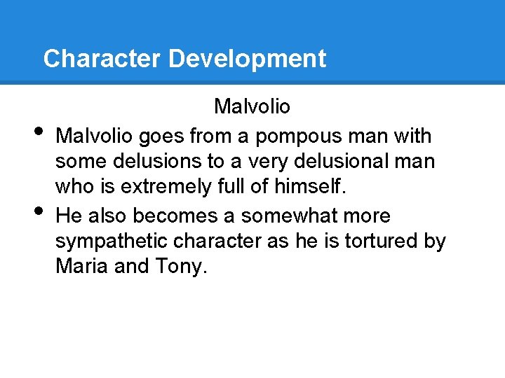 Character Development • • Malvolio goes from a pompous man with some delusions to