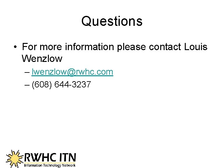 Questions • For more information please contact Louis Wenzlow – lwenzlow@rwhc. com – (608)