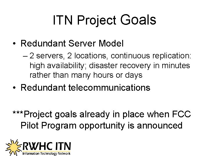 ITN Project Goals • Redundant Server Model – 2 servers, 2 locations, continuous replication: