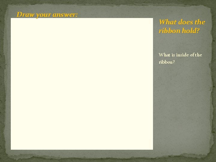 Draw your answer: What does the ribbon hold? What is inside of the ribbon?