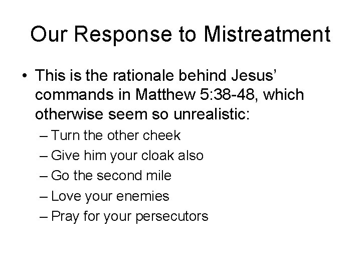 Our Response to Mistreatment • This is the rationale behind Jesus’ commands in Matthew