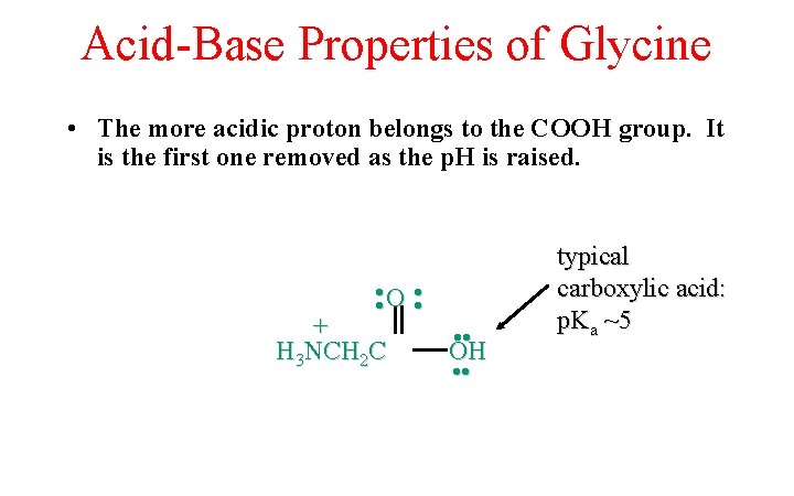 Acid-Base Properties of Glycine • The more acidic proton belongs to the COOH group.
