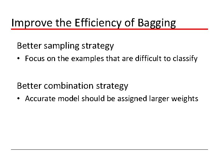 Improve the Efficiency of Bagging Better sampling strategy • Focus on the examples that