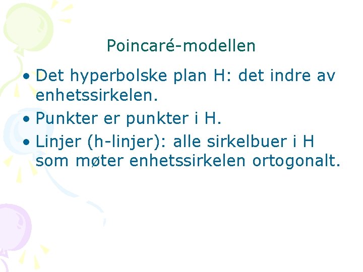 Poincaré-modellen • Det hyperbolske plan H: det indre av enhetssirkelen. • Punkter er punkter