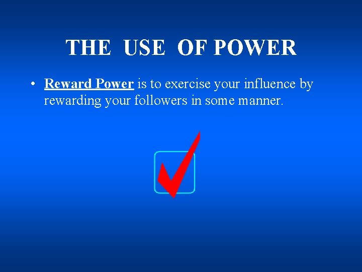THE USE OF POWER • Reward Power is to exercise your influence by rewarding