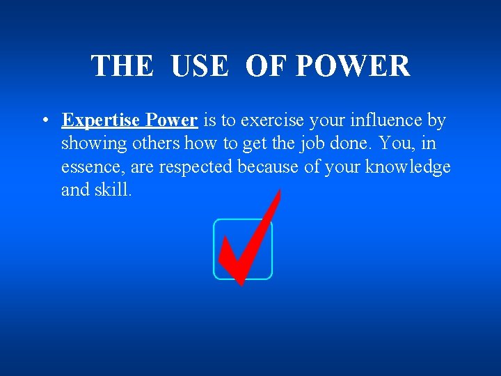 THE USE OF POWER • Expertise Power is to exercise your influence by showing