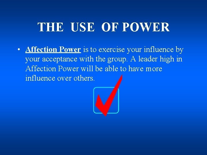 THE USE OF POWER • Affection Power is to exercise your influence by your