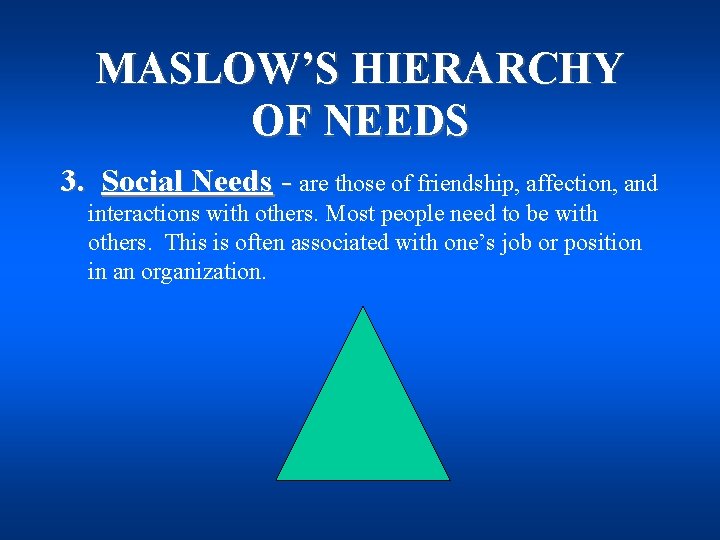 MASLOW’S HIERARCHY OF NEEDS 3. Social Needs - are those of friendship, affection, and