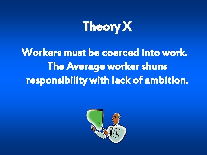 Theory X Workers must be coerced into work. The Average worker shuns responsibility with