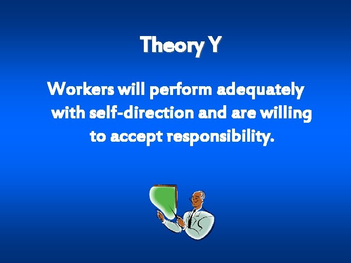 Theory Y Workers will perform adequately with self-direction and are willing to accept responsibility.