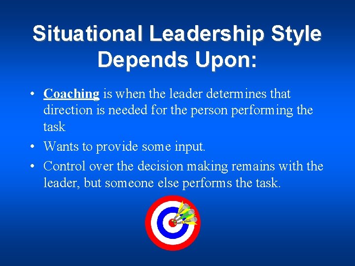 Situational Leadership Style Depends Upon: • Coaching is when the leader determines that direction